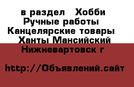  в раздел : Хобби. Ручные работы » Канцелярские товары . Ханты-Мансийский,Нижневартовск г.